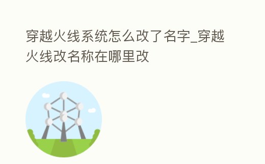 穿越火線系統怎么改了名字_穿越火線改名稱在哪里改
