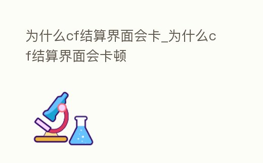 為什么cf結算界面會卡_為什么cf結算界面會卡頓
