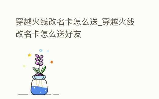 穿越火線改名卡怎么送_穿越火線改名卡怎么送好友