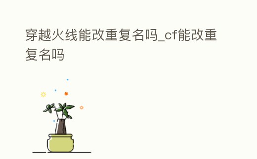 穿越火線能改重復名嗎_cf能改重復名嗎