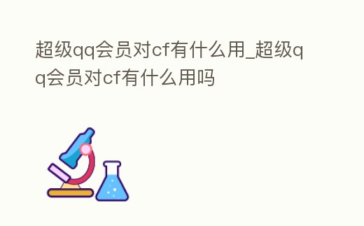 超級qq會員對cf有什么用_超級qq會員對cf有什么用嗎