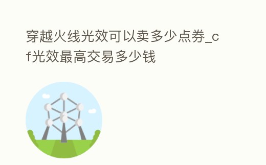穿越火線光效可以賣多少點券_cf光效最高交易多少錢