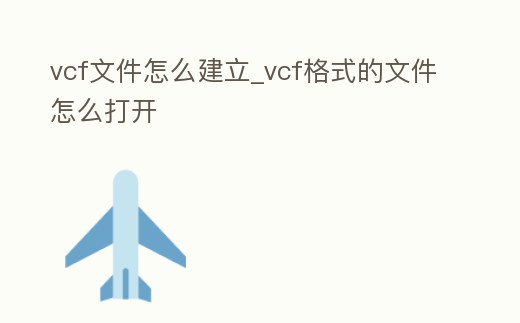vcf文件怎么建立_vcf格式的文件怎么打開