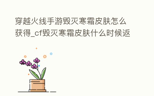 穿越火線手游毀滅寒霜皮膚怎么獲得_cf毀滅寒霜皮膚什么時候返場
