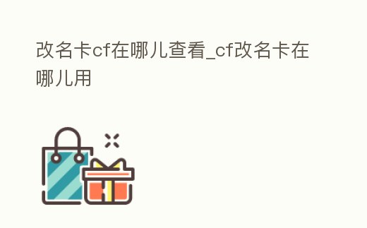 改名卡cf在哪兒查看_cf改名卡在哪兒用