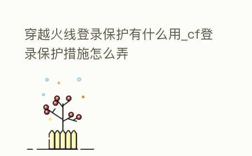穿越火線登錄保護有什么用_cf登錄保護措施怎么弄
