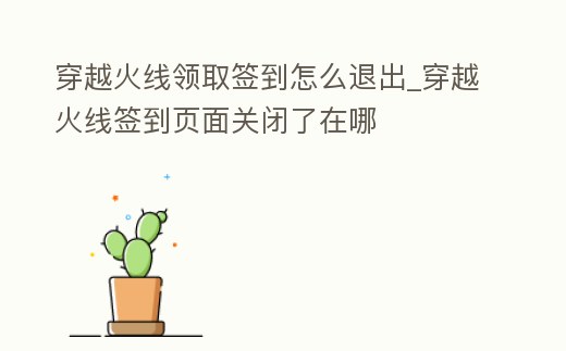 穿越火線領(lǐng)取簽到怎么退出_穿越火線簽到頁(yè)面關(guān)閉了在哪