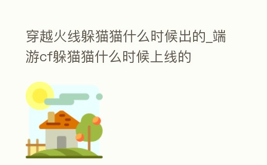 穿越火線躲貓貓什么時(shí)候出的_端游cf躲貓貓什么時(shí)候上線的
