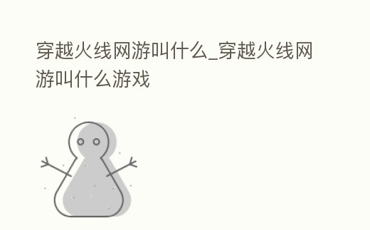穿越火線網游叫什么_穿越火線網游叫什么游戲