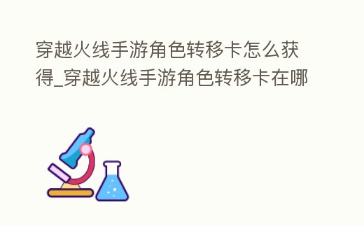 穿越火線手游角色轉(zhuǎn)移卡怎么獲得_穿越火線手游角色轉(zhuǎn)移卡在哪買