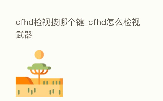 cfhd檢視按哪個鍵_cfhd怎么檢視武器