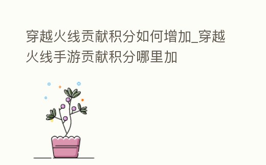 穿越火線貢獻積分如何增加_穿越火線手游貢獻積分哪里加