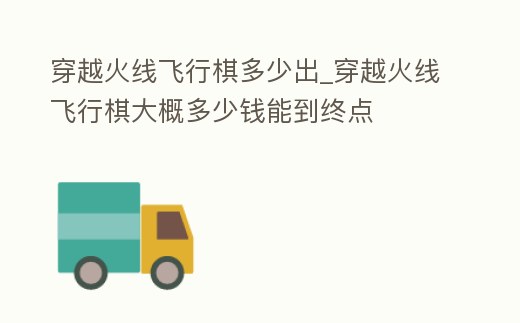 穿越火線飛行棋多少出_穿越火線飛行棋大概多少錢能到終點