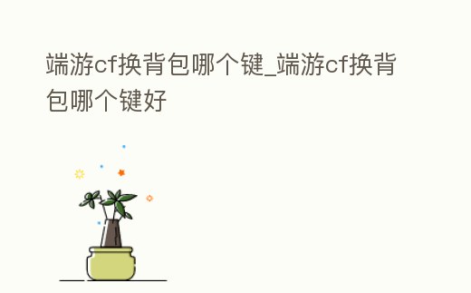 端游cf換背包哪個鍵_端游cf換背包哪個鍵好