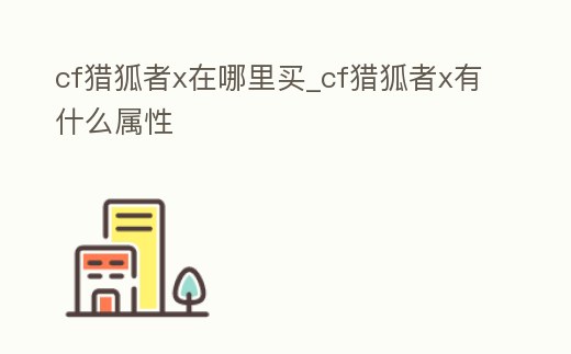 cf獵狐者x在哪里買_cf獵狐者x有什么屬性