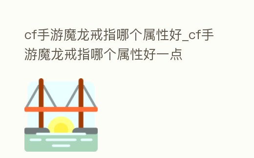cf手游魔龍戒指哪個屬性好_cf手游魔龍戒指哪個屬性好一點