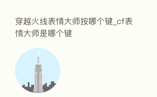 穿越火線表情大師按哪個鍵_cf表情大師是哪個鍵