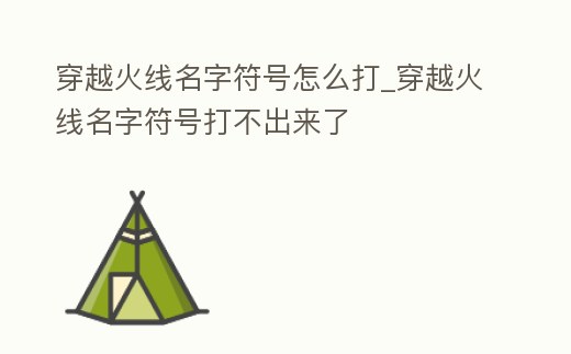 穿越火線名字符號怎么打_穿越火線名字符號打不出來了