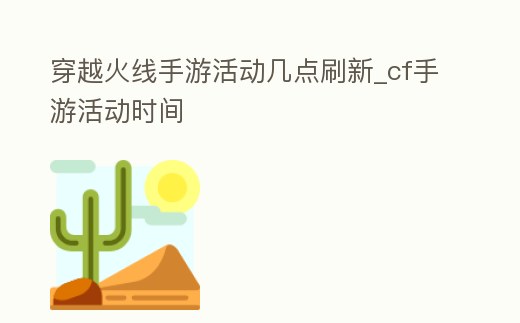 穿越火線手游活動幾點刷新_cf手游活動時間