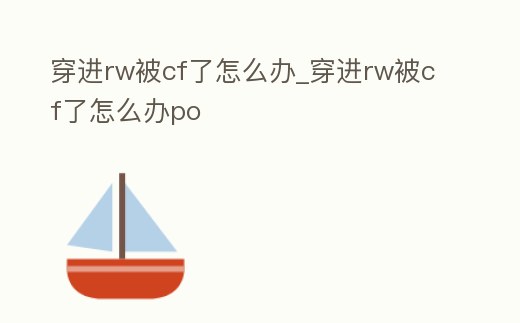 穿進(jìn)rw被cf了怎么辦_穿進(jìn)rw被cf了怎么辦po