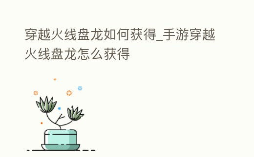 穿越火線盤龍如何獲得_手游穿越火線盤龍怎么獲得