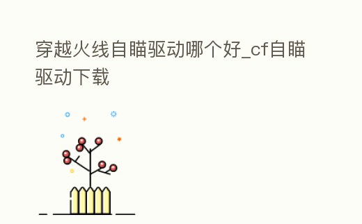 穿越火線自瞄驅動哪個好_cf自瞄驅動下載