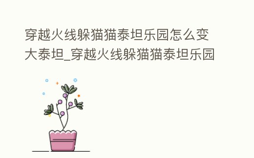穿越火線躲貓貓泰坦樂園怎么變大泰坦_穿越火線躲貓貓泰坦樂園bug