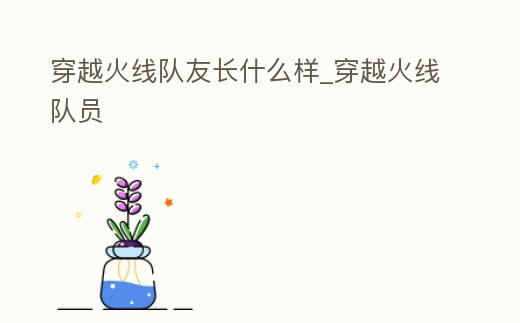 穿越火線隊友長什么樣_穿越火線隊員