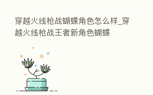 穿越火線槍戰蝴蝶角色怎么樣_穿越火線槍戰王者新角色蝴蝶