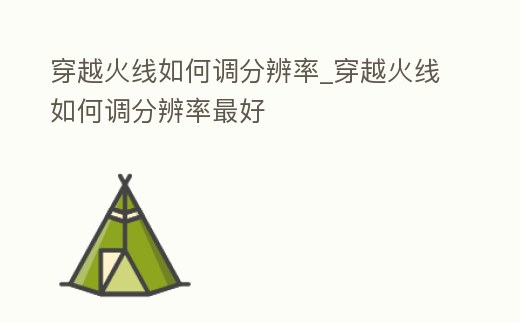 穿越火線如何調分辨率_穿越火線如何調分辨率最好
