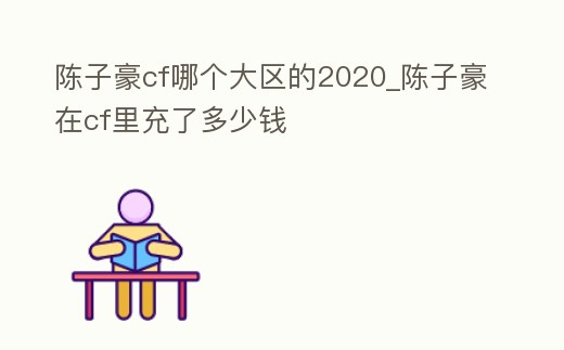 陳子豪cf哪個大區的2020_陳子豪在cf里充了多少錢