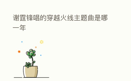 謝霆鋒唱的穿越火線主題曲是哪一年