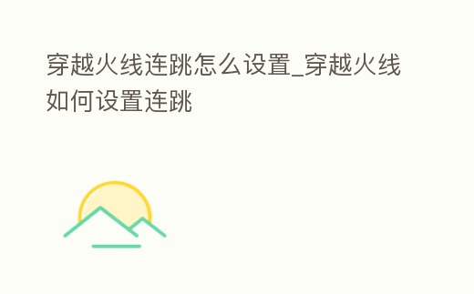 穿越火線連跳怎么設置_穿越火線如何設置連跳