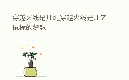 穿越火線是幾d_穿越火線是幾億鼠標的夢想