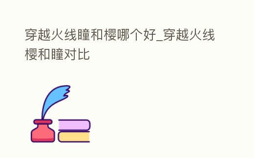 穿越火線瞳和櫻哪個好_穿越火線櫻和瞳對比
