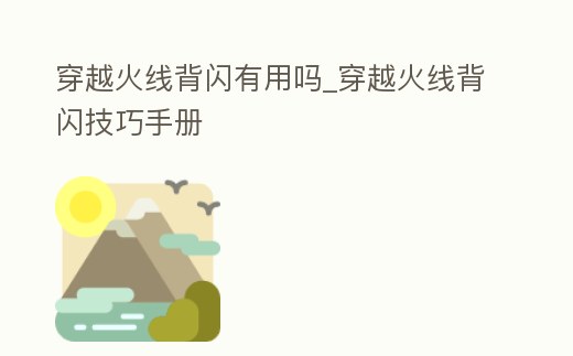 穿越火線背閃有用嗎_穿越火線背閃技巧手冊