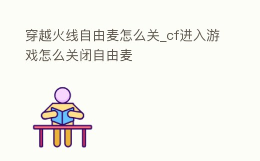 穿越火線自由麥怎么關(guān)_cf進(jìn)入游戲怎么關(guān)閉自由麥