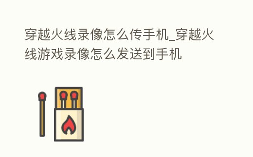 穿越火線錄像怎么傳手機_穿越火線游戲錄像怎么發送到手機