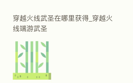 穿越火線武圣在哪里獲得_穿越火線端游武圣