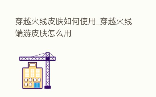 穿越火線皮膚如何使用_穿越火線端游皮膚怎么用