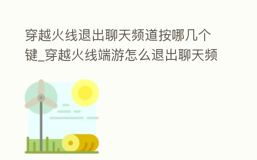 穿越火線退出聊天頻道按哪幾個鍵_穿越火線端游怎么退出聊天頻道