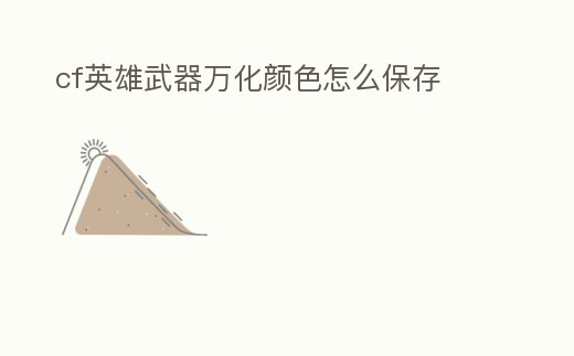 cf英雄武器萬化顏色怎么保存