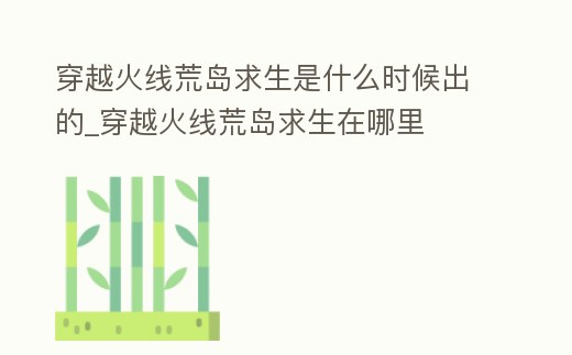 穿越火線荒島求生是什么時候出的_穿越火線荒島求生在哪里