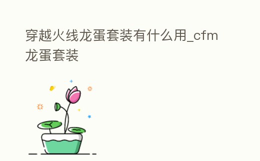 穿越火線龍蛋套裝有什么用_cfm龍蛋套裝