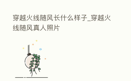 穿越火線隨風(fēng)長什么樣子_穿越火線隨風(fēng)真人照片