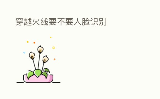 穿越火線要不要人臉識別