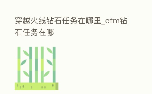 穿越火線(xiàn)鉆石任務(wù)在哪里_cfm鉆石任務(wù)在哪