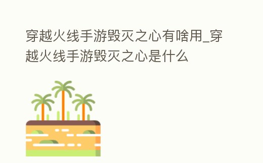 穿越火線手游毀滅之心有啥用_穿越火線手游毀滅之心是什么