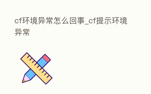 cf環境異常怎么回事_cf提示環境異常