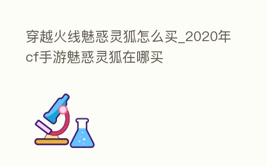 穿越火線魅惑靈狐怎么買_2020年cf手游魅惑靈狐在哪買